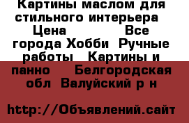 Картины маслом для стильного интерьера › Цена ­ 30 000 - Все города Хобби. Ручные работы » Картины и панно   . Белгородская обл.,Валуйский р-н